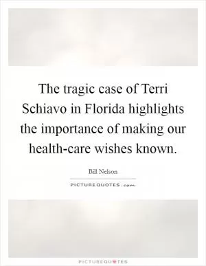 The tragic case of Terri Schiavo in Florida highlights the importance of making our health-care wishes known Picture Quote #1