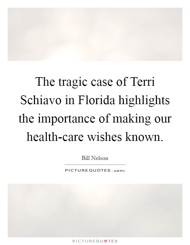The tragic case of Terri Schiavo in Florida highlights the importance of making our health-care wishes known. Picture Quote #1