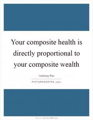 Your composite health is directly proportional to your composite wealth Picture Quote #1