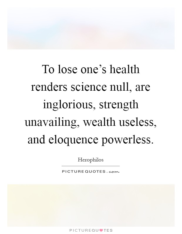 To lose one's health renders science null, are inglorious, strength unavailing, wealth useless, and eloquence powerless. Picture Quote #1