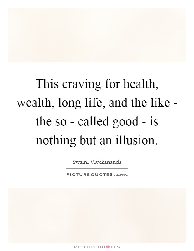 This craving for health, wealth, long life, and the like - the so - called good - is nothing but an illusion. Picture Quote #1