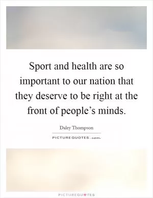Sport and health are so important to our nation that they deserve to be right at the front of people’s minds Picture Quote #1