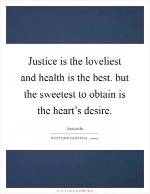 Justice is the loveliest and health is the best. but the sweetest to obtain is the heart’s desire Picture Quote #1