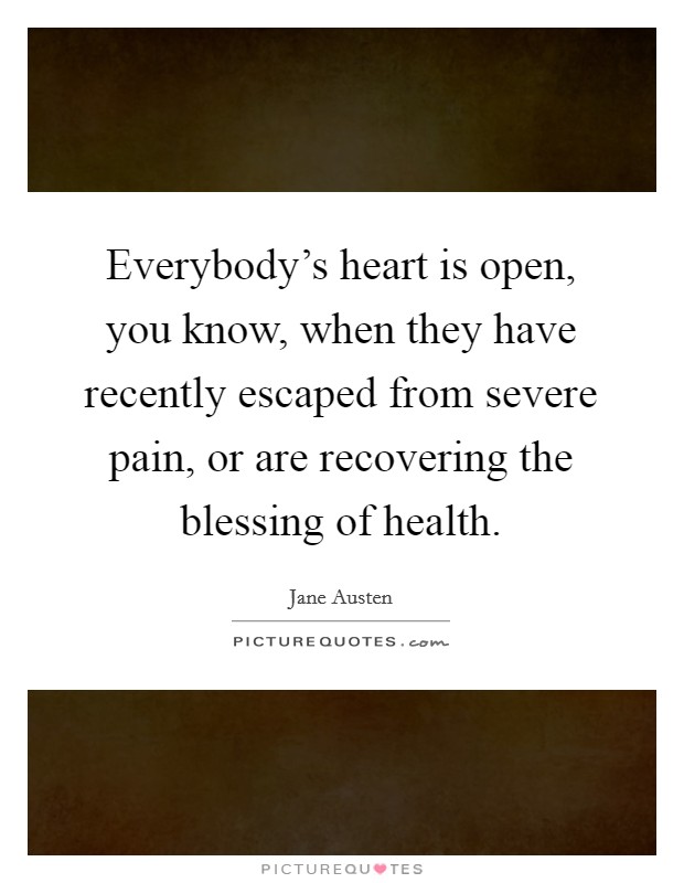 Everybody's heart is open, you know, when they have recently escaped from severe pain, or are recovering the blessing of health. Picture Quote #1