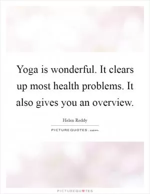 Yoga is wonderful. It clears up most health problems. It also gives you an overview Picture Quote #1