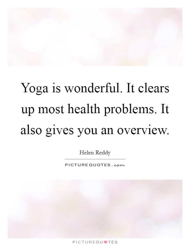 Yoga is wonderful. It clears up most health problems. It also gives you an overview. Picture Quote #1
