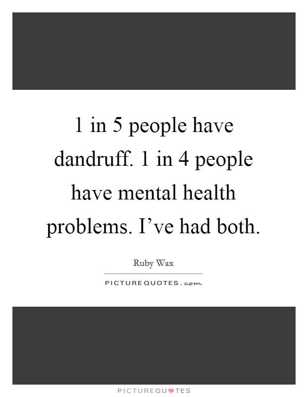 1 in 5 people have dandruff. 1 in 4 people have mental health problems. I've had both. Picture Quote #1