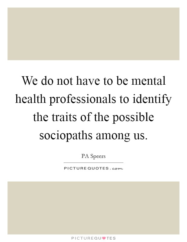 We do not have to be mental health professionals to identify the traits of the possible sociopaths among us. Picture Quote #1