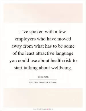 I’ve spoken with a few employers who have moved away from what has to be some of the least attractive language you could use about health risk to start talking about wellbeing Picture Quote #1