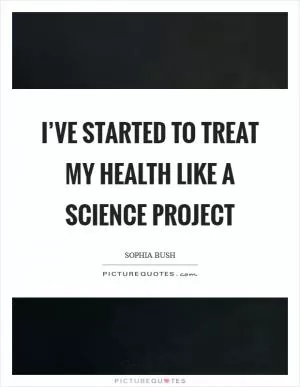 I’ve started to treat my health like a science project Picture Quote #1