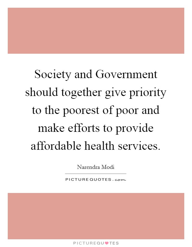 Society and Government should together give priority to the poorest of poor and make efforts to provide affordable health services. Picture Quote #1