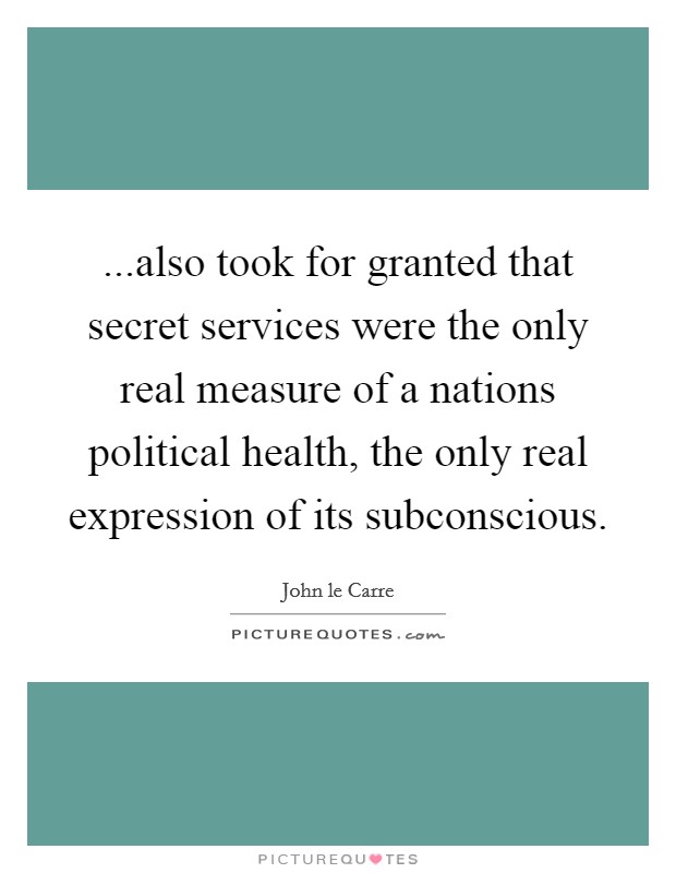 ...also took for granted that secret services were the only real measure of a nations political health, the only real expression of its subconscious. Picture Quote #1