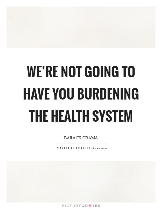 We're not going to have you burdening the health system Picture Quote #1