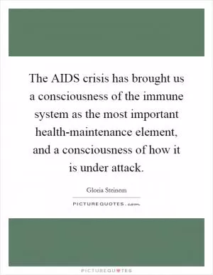 The AIDS crisis has brought us a consciousness of the immune system as the most important health-maintenance element, and a consciousness of how it is under attack Picture Quote #1