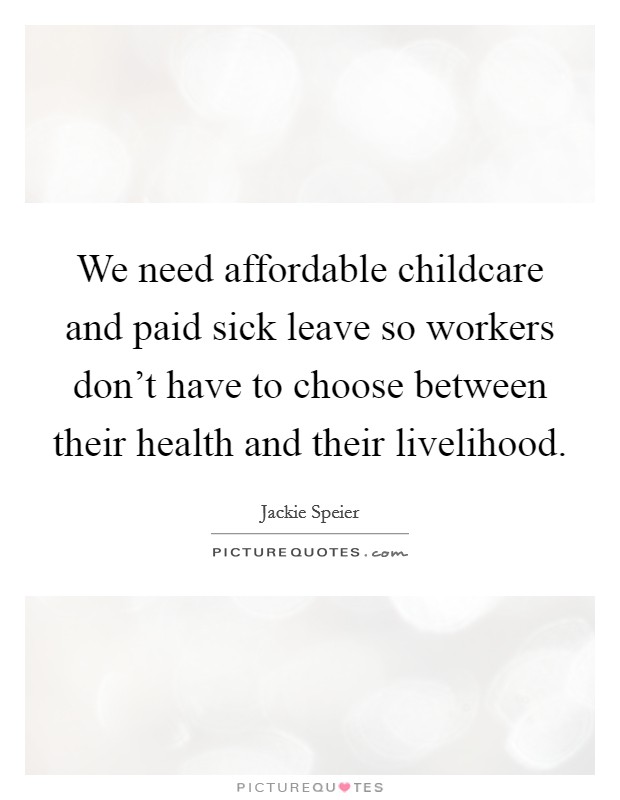 We need affordable childcare and paid sick leave so workers don't have to choose between their health and their livelihood. Picture Quote #1