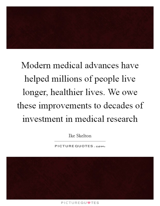 Modern medical advances have helped millions of people live longer, healthier lives. We owe these improvements to decades of investment in medical research Picture Quote #1
