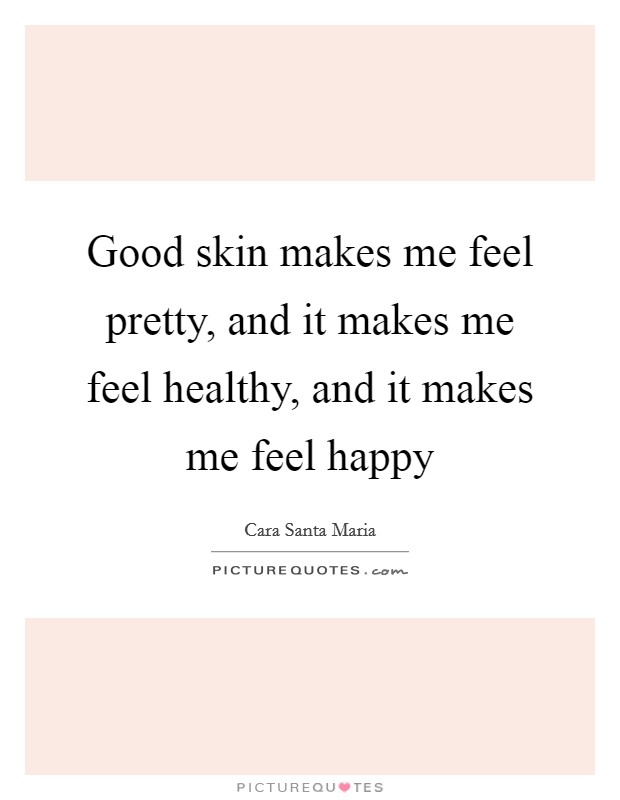 Good skin makes me feel pretty, and it makes me feel healthy, and it makes me feel happy Picture Quote #1