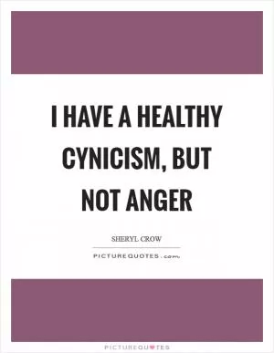 I have a healthy cynicism, but not anger Picture Quote #1