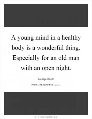 A young mind in a healthy body is a wonderful thing. Especially for an old man with an open night Picture Quote #1