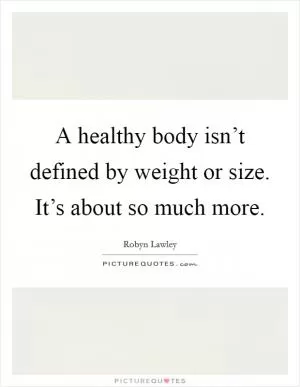 A healthy body isn’t defined by weight or size. It’s about so much more Picture Quote #1