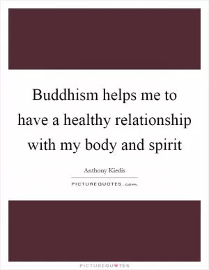 Buddhism helps me to have a healthy relationship with my body and spirit Picture Quote #1