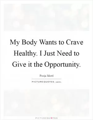 My Body Wants to Crave Healthy. I Just Need to Give it the Opportunity Picture Quote #1