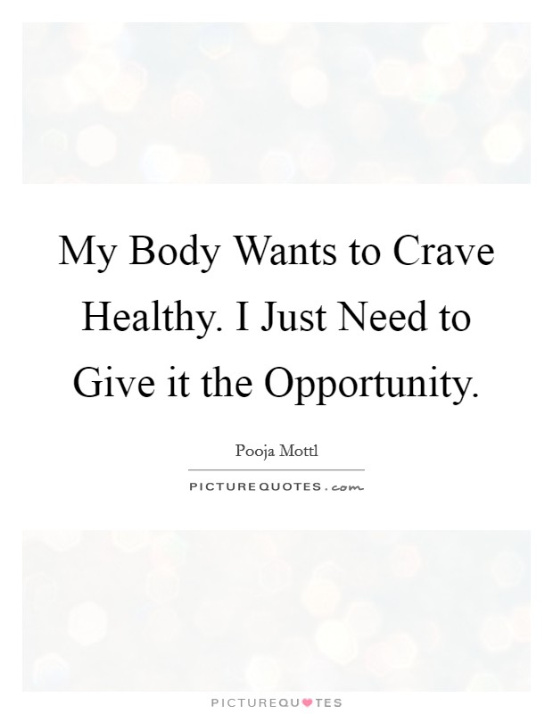My Body Wants to Crave Healthy. I Just Need to Give it the Opportunity. Picture Quote #1