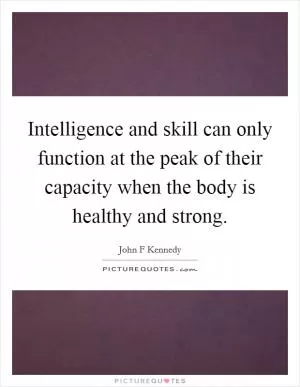 Intelligence and skill can only function at the peak of their capacity when the body is healthy and strong Picture Quote #1
