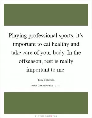 Playing professional sports, it’s important to eat healthy and take care of your body. In the offseason, rest is really important to me Picture Quote #1
