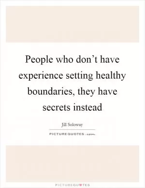 People who don’t have experience setting healthy boundaries, they have secrets instead Picture Quote #1