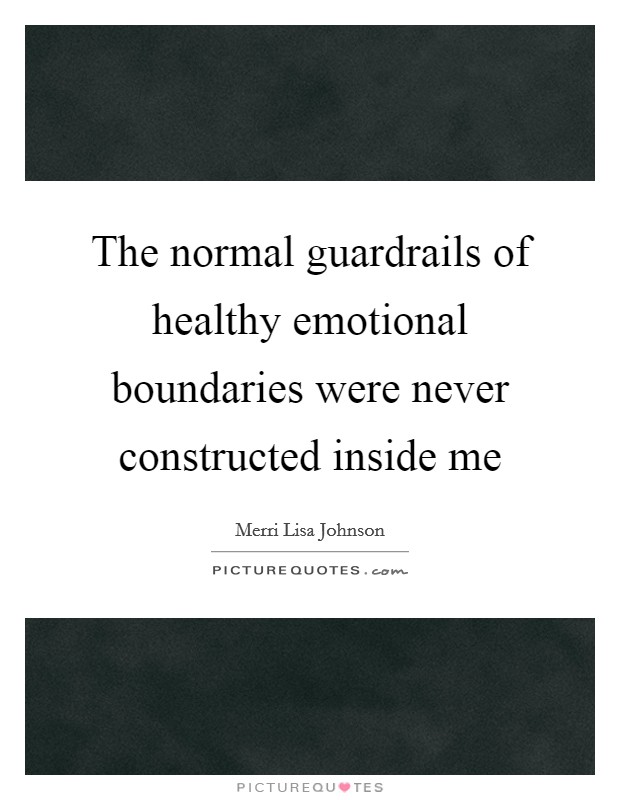 The normal guardrails of healthy emotional boundaries were never constructed inside me Picture Quote #1