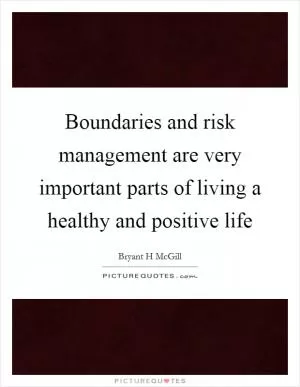 Boundaries and risk management are very important parts of living a healthy and positive life Picture Quote #1
