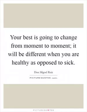Your best is going to change from moment to moment; it will be different when you are healthy as opposed to sick Picture Quote #1
