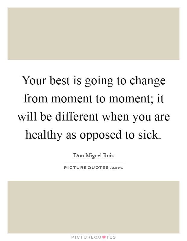 Your best is going to change from moment to moment; it will be different when you are healthy as opposed to sick. Picture Quote #1