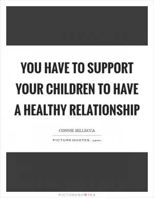 You have to support your children to have a healthy relationship Picture Quote #1