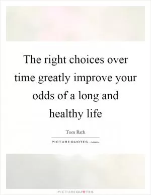 The right choices over time greatly improve your odds of a long and healthy life Picture Quote #1