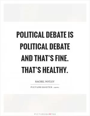 Political debate is political debate and that’s fine. That’s healthy Picture Quote #1