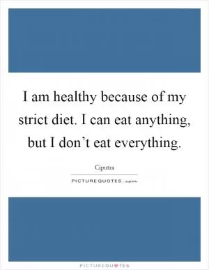 I am healthy because of my strict diet. I can eat anything, but I don’t eat everything Picture Quote #1