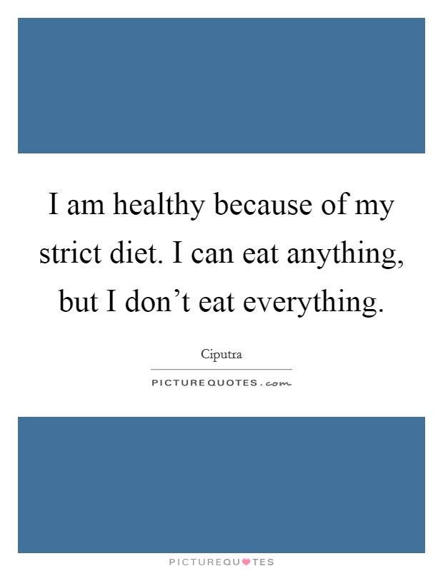 I am healthy because of my strict diet. I can eat anything, but I don't eat everything. Picture Quote #1