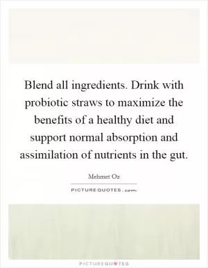 Blend all ingredients. Drink with probiotic straws to maximize the benefits of a healthy diet and support normal absorption and assimilation of nutrients in the gut Picture Quote #1