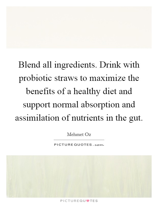 Blend all ingredients. Drink with probiotic straws to maximize the benefits of a healthy diet and support normal absorption and assimilation of nutrients in the gut. Picture Quote #1