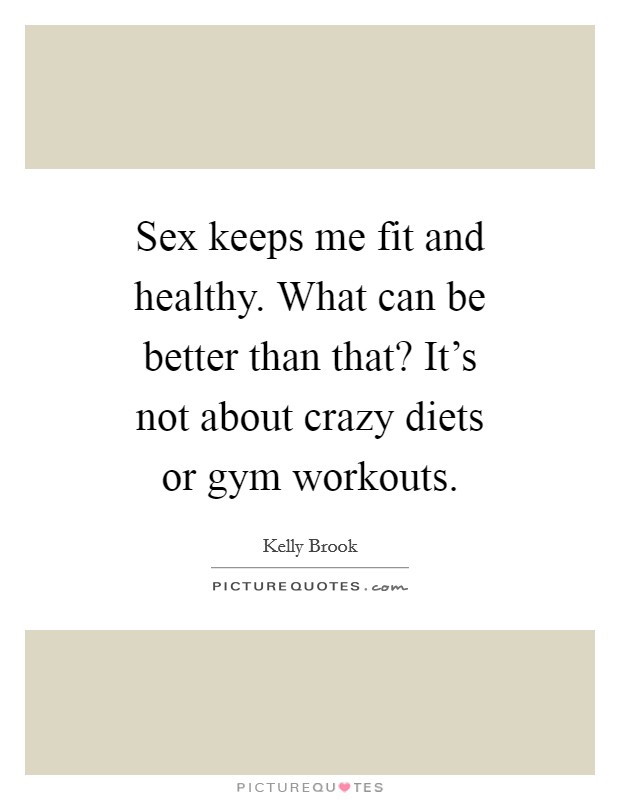 Sex keeps me fit and healthy. What can be better than that? It's not about crazy diets or gym workouts. Picture Quote #1