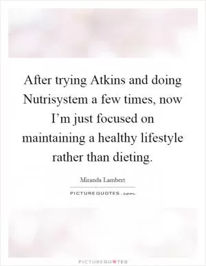 After trying Atkins and doing Nutrisystem a few times, now I’m just focused on maintaining a healthy lifestyle rather than dieting Picture Quote #1