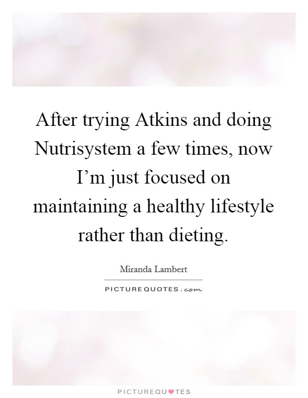 After trying Atkins and doing Nutrisystem a few times, now I'm just focused on maintaining a healthy lifestyle rather than dieting. Picture Quote #1