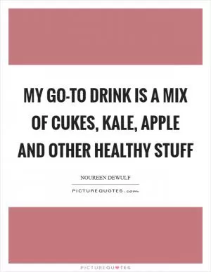 My go-to drink is a mix of cukes, kale, apple and other healthy stuff Picture Quote #1