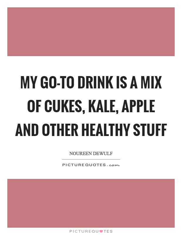 My go-to drink is a mix of cukes, kale, apple and other healthy stuff Picture Quote #1