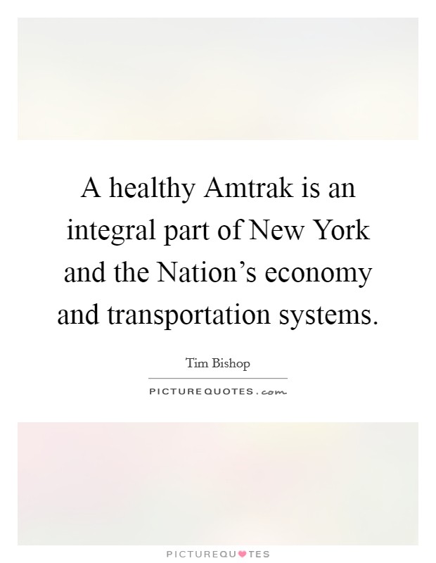 A healthy Amtrak is an integral part of New York and the Nation's economy and transportation systems. Picture Quote #1