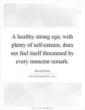 A healthy strong ego, with plenty of self-esteem, does not feel itself threatened by every innocent remark Picture Quote #1