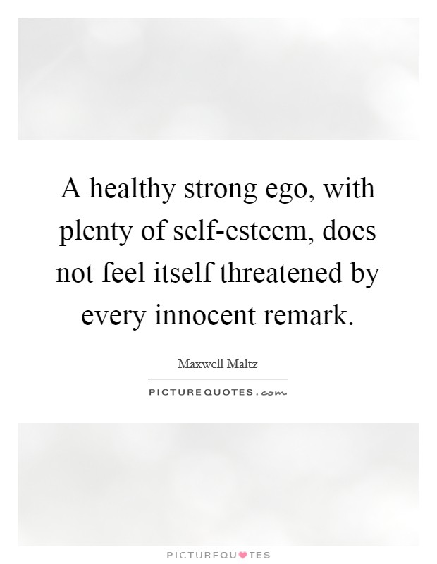 A healthy strong ego, with plenty of self-esteem, does not feel itself threatened by every innocent remark. Picture Quote #1