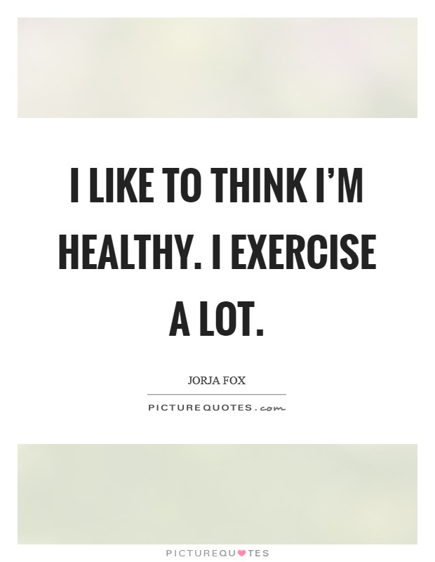 I like to think I'm healthy. I exercise a lot. Picture Quote #1